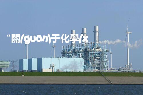 “關(guān)于化學(xué)廢液的處理下列描述正確的是——環(huán)保新篇章，清潔生產(chǎn)新標(biāo)桿”